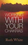 Working With Your Chakras di Ruth White edito da Little, Brown Book Group