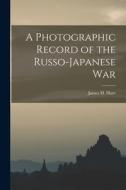 A PHOTOGRAPHIC RECORD OF THE RUSSO-JAPAN di JAMES H. HARE edito da LIGHTNING SOURCE UK LTD
