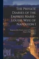 The Private Diaries of the Empress Marie-Louise, Wife of Napoleon I di Frédéric Masson edito da LEGARE STREET PR