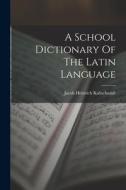 A School Dictionary Of The Latin Language di Jacob Heinrich Kaltschmidt edito da LEGARE STREET PR