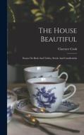 The House Beautiful: Essays On Beds And Tables, Stools And Candlesticks di Clarence Cook edito da LEGARE STREET PR