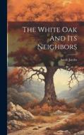 The White Oak And Its Neighbors di Sarah Jacobs edito da LEGARE STREET PR