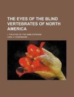 The Eyes of the Blind Vertebrates of North America; I. the Eyes of the Amblyopsidae di Carl H. Eigenmann edito da Rarebooksclub.com