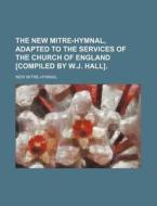 The New Mitre-Hymnal, Adapted to the Services of the Church of England [Compiled by W.J. Hall]. di New Mitre-Hymnal edito da Rarebooksclub.com