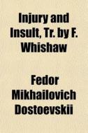 Injury And Insult, Tr. By F. Whishaw di Fyodor Mikhailovich Dostoevsky, Fedor Michajlovic Dostoevskij edito da General Books