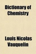 Dictionary Of Chemistry di Louis Nicolas Vauquelin edito da General Books Llc