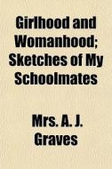 Girlhood And Womanhood; Sketches Of My S di Mrs A. J. Graves edito da General Books