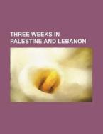 Three Weeks In Palestine And Lebanon di Anonymous, Books Group edito da Rarebooksclub.com
