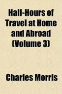 Half-hours Of Travel At Home And Abroad di Charles Morris edito da General Books