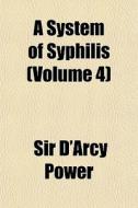 A System Of Syphilis Volume 4 di Sir D'Arcy Power edito da General Books