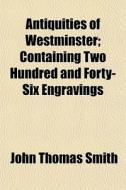 Antiquities Of Westminster; Containing T di John Thomas Smith edito da General Books