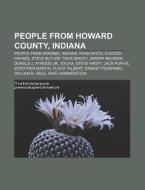 People From Howard County, Indiana: People From Kokomo, Indiana, Ryan White, Elwood Haynes, Steve Butler, Tavis Smiley, Joseph Baldwin di Source Wikipedia edito da Books Llc, Wiki Series