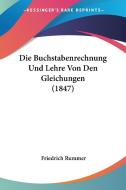 Die Buchstabenrechnung Und Lehre Von Den Gleichungen (1847) di Friedrich Rummer edito da Kessinger Publishing