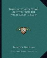 Thought Forces Essays Selected from the White Cross Library di Prentice Mulford edito da Kessinger Publishing