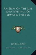 An Essay on the Life and Writings of Edmund Spenser di John S. Hart edito da Kessinger Publishing