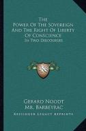The Power of the Sovereign and the Right of Liberty of Conscience: In Two Discourses di Gerard Noodt edito da Kessinger Publishing