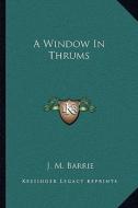 A Window in Thrums di James Matthew Barrie edito da Kessinger Publishing