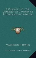 A Chronicle of the Conquest of Granada V2 by Fray Antonio Agapida di Washington Irving edito da Kessinger Publishing