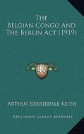 The Belgian Congo and the Berlin ACT (1919) di Arthur Berriedale Keith edito da Kessinger Publishing