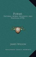 Poems Poems: Pastoral, Moral, Religious, and Political (1778) di James Wilson edito da Kessinger Publishing
