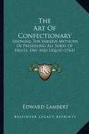 The Art of Confectionary: Showing the Various Methods of Preserving All Sorts of Fruits, Dry and Liquid (1761) di Edward Lambert edito da Kessinger Publishing