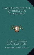 Navaho Classification of Their Song Ceremonials di Leland C. Wyman, Clyde Kluckhorn edito da Kessinger Publishing