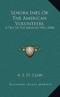 Senora Ines or the American Volunteers: A Tale of the Mexican War (1848) di A. S. St Clair edito da Kessinger Publishing