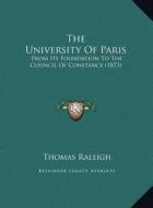The University of Paris: From Its Foundation to the Council of Constance (1873) di Thomas Raleigh edito da Kessinger Publishing
