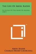 The Life of Abdel Kader: Ex-Sultan of the Arabs of Algeria (1867) di Abdel Kader edito da Literary Licensing, LLC