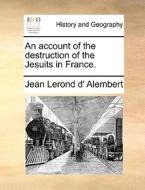 An Account Of The Destruction Of The Jesuits In France. di Jean Lerond D' Alembert edito da Gale Ecco, Print Editions