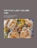The Play Lady; A Story for Other Girls Volume 1900 di Ella Farman Pratt edito da Rarebooksclub.com