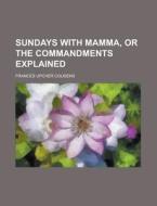 Sundays with Mamma, or the Commandments Explained di Frances Upcher Cousens edito da Rarebooksclub.com