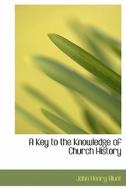A Key To The Knowledge Of Church History di John Henry Blunt edito da Bibliolife