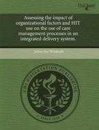 Assessing the Impact of Organizational Factors and Hit Use on the Use of Care Management Processes in an Integrated Delivery System. di Julian Jiro Wimbush edito da Proquest, Umi Dissertation Publishing