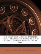 The Seven Old Ladies of Lavender Town: An Operetta in Two Acts / By Henry C. Bunner, Music by Oscar Weil di Oscar Weil, H. C. 1855-1896 Bunner, Charles Jay Taylor edito da Nabu Press