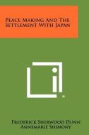 Peace Making and the Settlement with Japan di Frederick Sherwood Dunn edito da Literary Licensing, LLC