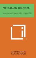 Pere Girard, Educator: Franciscan Studies, No. 9, May, 1931 di Andrew Maas edito da Literary Licensing, LLC