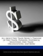 All about Free Trade Book 1: Timeline of Free Trade, Pioneers, Historical Milestones, Free Trade Organizations, and More di Ken Torrin edito da WEBSTER S DIGITAL SERV S