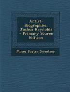 Artist-Biographies: Joshua Reynolds di Moses Foster Sweetser edito da Nabu Press