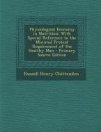 Physiological Economy in Nutrition: With Special Reference to the Minimal Proteid Requirement of the Healthy Man di Russell Henry Chittenden edito da Nabu Press