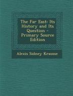 The Far East: Its History and Its Question di Alexis Sidney Krausse edito da Nabu Press