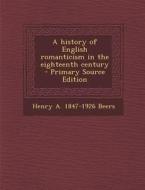 A History of English Romanticism in the Eighteenth Century di Henry a. 1847-1926 Beers edito da Nabu Press