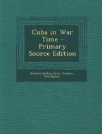 Cuba in War Time di Richard Harding Davis, Frederic Remington edito da Nabu Press