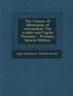 The Canons of Athanasius of Alexandria: The Arabic and Coptic Versions di Saint Athanasius, Wilhelm Riedel edito da Nabu Press