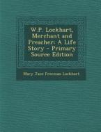 W.P. Lockhart, Merchant and Preacher: A Life Story di Mary Jane Freeman Lockhart edito da Nabu Press