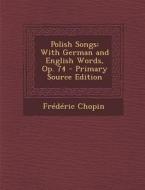 Polish Songs: With German and English Words, Op. 74 - Primary Source Edition di Frederic Chopin edito da Nabu Press