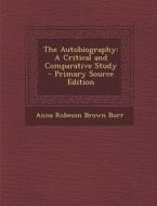 The Autobiography: A Critical and Comparative Study di Anna Robeson Brown Burr edito da Nabu Press