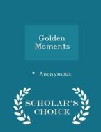 Golden Moments - Scholar's Choice Edition di Anonymous edito da Scholar's Choice