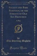 Society And Babe Robinson, Or The Streets Of Old San Francisco di Ella Sterling Mighels edito da Forgotten Books