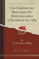 Les Cahiers Des Bailliages Et Senechaussees D'auvergne En 1789 (classic Reprint) di Francisque Mege edito da Forgotten Books